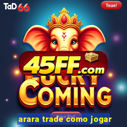 arara trade como jogar